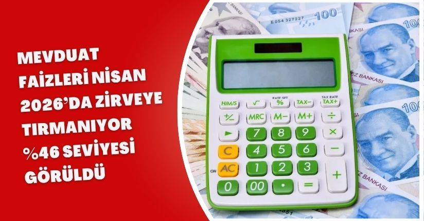 Mevduat Faizleri Nisan 2026’da Zirveye Tırmanıyor: %46 Seviyesi Görüldü