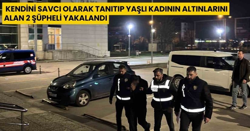 Kendini savcı olarak tanıtıp yaşlı kadının altınlarını alan 2 şüpheli yakalandı