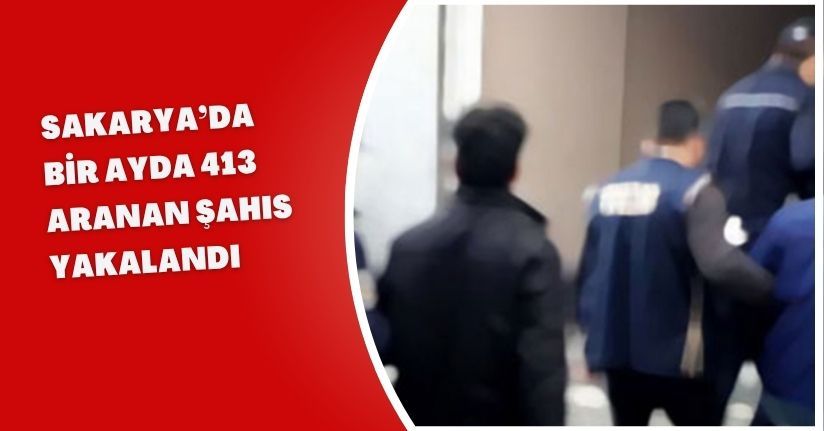 Sakarya’da bir ayda 413 aranan şahıs yakalandı