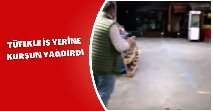  Tüfekle iş yerine kurşun yağdırdı