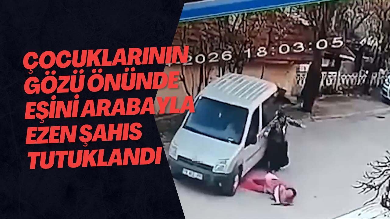 Çocuklarının Gözü Önünde Eşini Arabayla Ezen Şahıs Tutuklandı