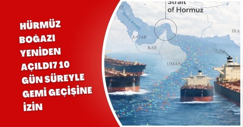Hürmüz Boğazı yeniden açıldı: 10 gün süreyle gemi geçişine izin