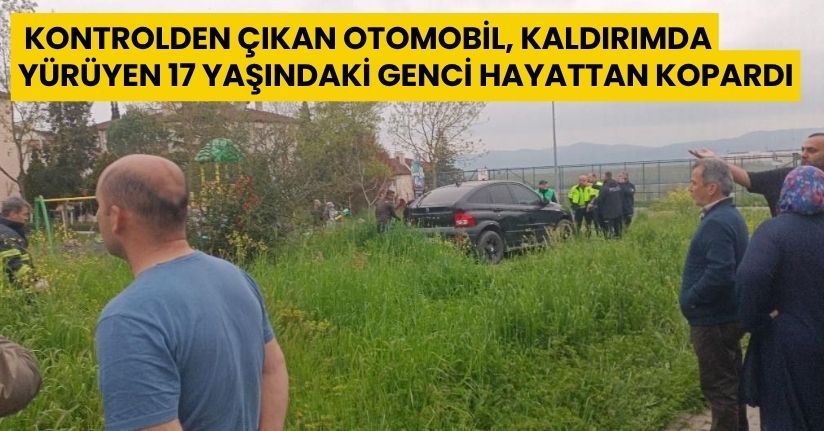 Kontrolden çıkan otomobil, kaldırımda yürüyen 17 yaşındaki genci hayattan kopardı