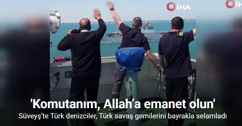 Süveyş’te Türk denizciler, Türk savaş gemilerini bayrakla selamladı