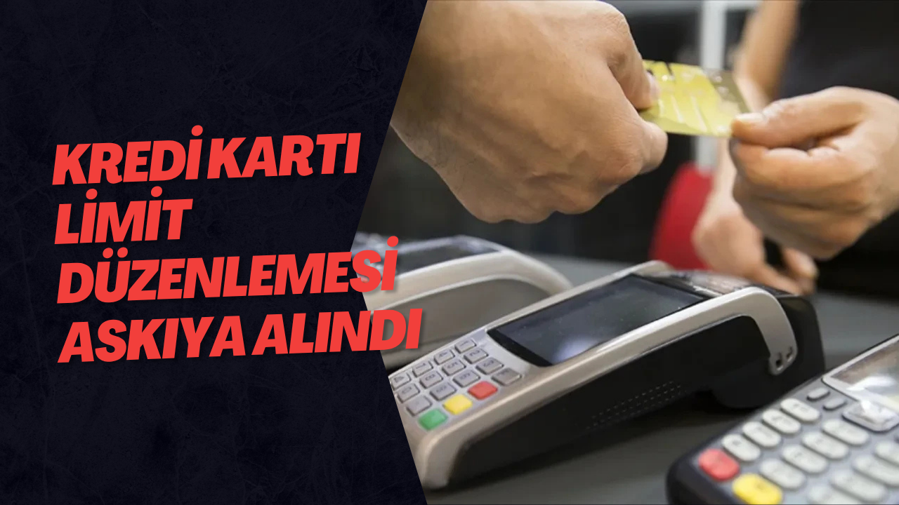 Kredi Kartı Limit Düzenlemesi Askıya Alındı