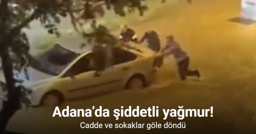 Adana’da şiddetli yağmur cadde ve sokakları göle çevirdi