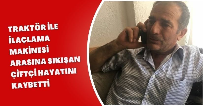 Traktör ile ilaçlama makinesi arasına sıkışan çiftçi hayatını kaybetti