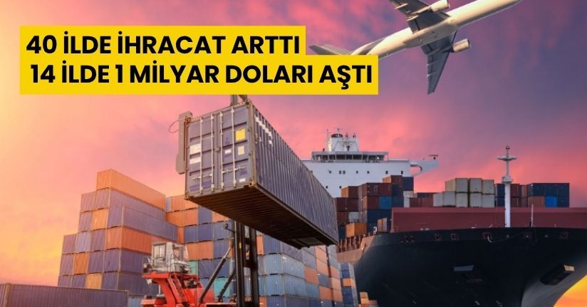 40 ilde ihracat arttı, 14 ilde 1 milyar doları aştı