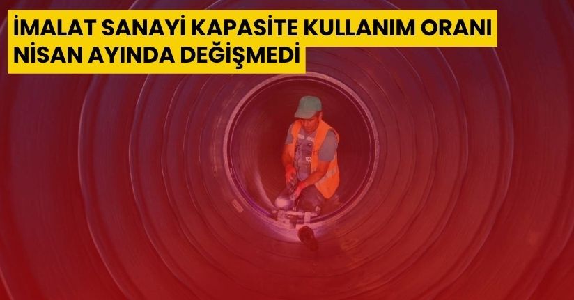 İmalat sanayi kapasite kullanım oranı Nisan ayında değişmedi