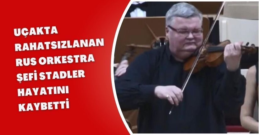 Uçakta rahatsızlanan Rus Orkestra şefi Stadler hayatını kaybetti