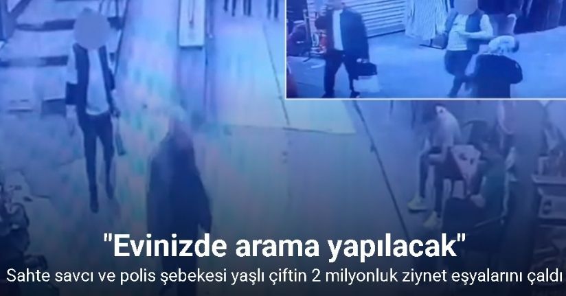 Sahte savcı ve polis şebekesi yaşlı çiftin 2 milyonluk ziynet eşyalarını çaldı