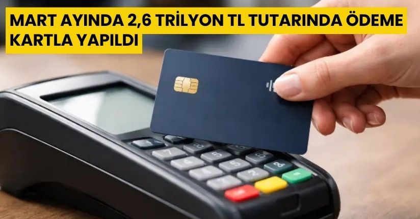 Mart ayında 2,6 trilyon TL tutarında ödeme kartla yapıldı