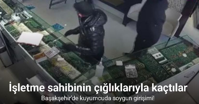 Başakşehir’de kuyumcuda soygun girişimi kamerada