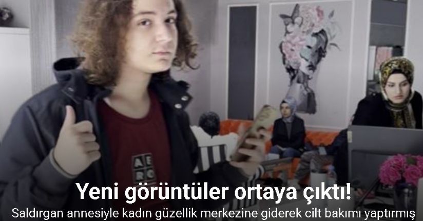 Kahramanmaraş saldırganı annesiyle kadın güzellik merkezine giderek cilt bakımı yaptırmış