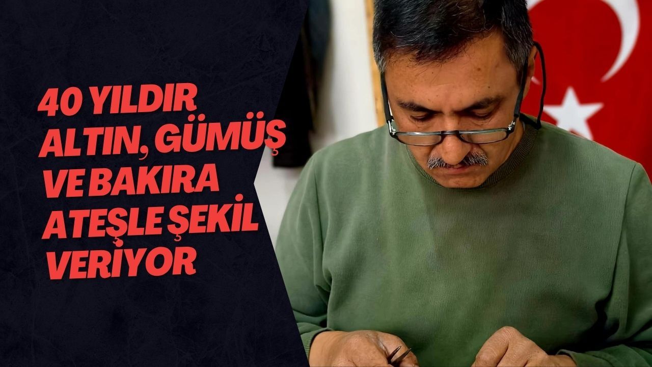 40 Yıldır Altın, Gümüş Ve Bakıra Ateşle Şekil Veriyor