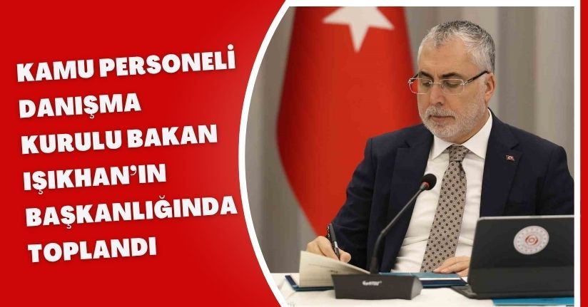 Kamu Personeli Danışma Kurulu, Bakan Işıkhan’ın başkanlığında toplandı