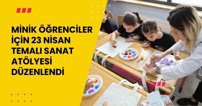 Minik öğrenciler için 23 Nisan temalı sanat atölyesi düzenlendi
