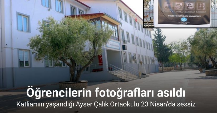 Katliamın yaşandığı Ayser Çalık Ortaokulu 23 Nisan’da sessiz