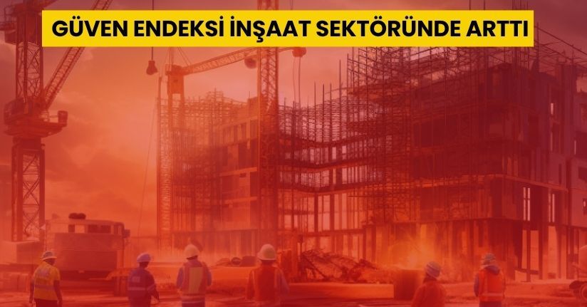 Güven endeksi inşaat sektöründe arttı