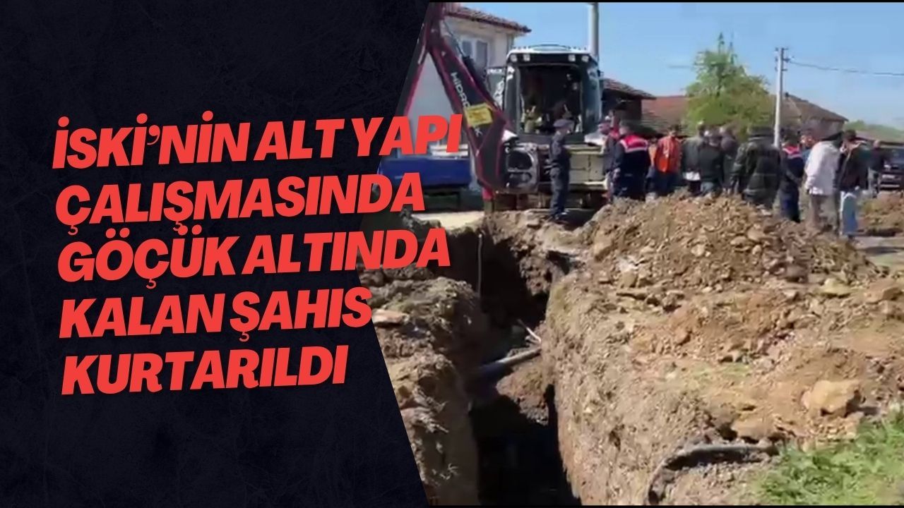 İSKİ’nin Alt Yapı Çalışmasında Göçük Altında Kalan Şahıs Kurtarıldı