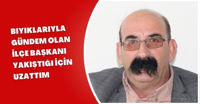 Bıyıklarıyla gündem olan ilçe başkanı: Yakıştığı için uzattım