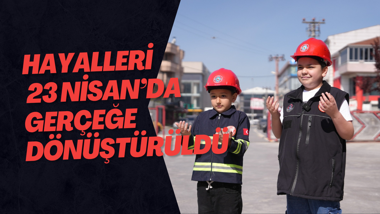 Hayalleri, 23 Nisan’da Gerçeğe Dönüştürüldü