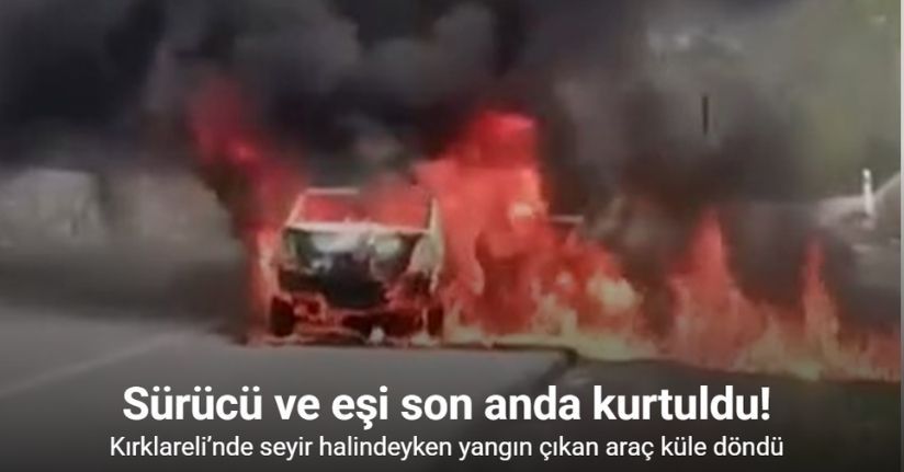 Kırklareli’nde seyir halindeyken yangın çıkan araç küle döndü