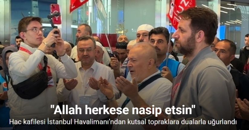 Hac kafilesi İstanbul Havalimanı’ndan kutsal topraklara dualarla uğurlandı