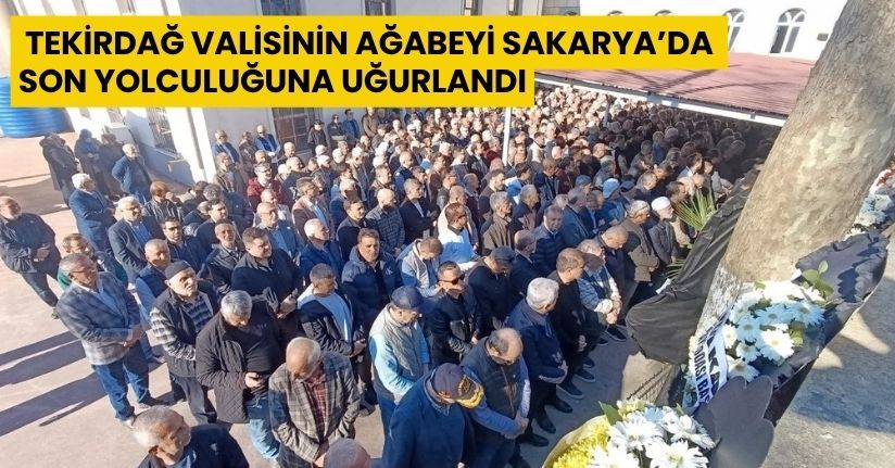 Tekirdağ Valisinin ağabeyi Sakarya’da son yolculuğuna uğurlandı