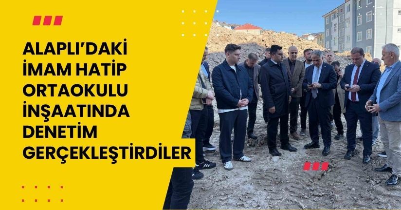 Alaplı’daki İmam Hatip Ortaokulu İnşaatında Denetim Gerçekleştirdiler