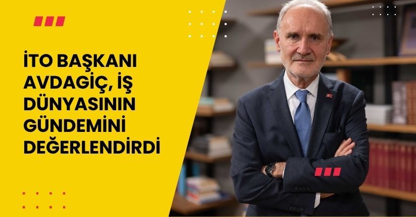 İTO Başkanı Avdagiç, iş dünyasının gündemini değerlendirdi