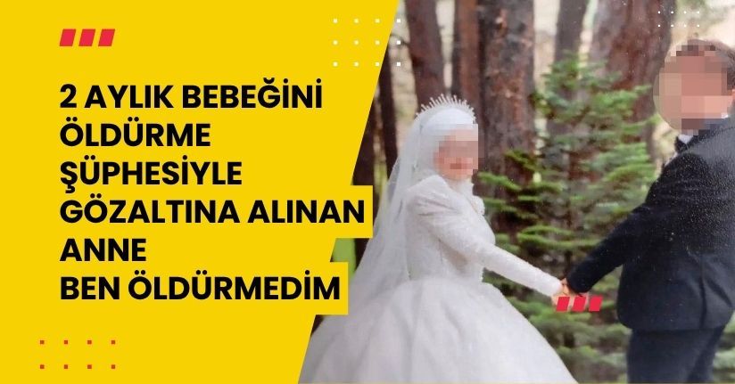 2 aylık bebeğini öldürme şüphesiyle gözaltına alınan anne: 