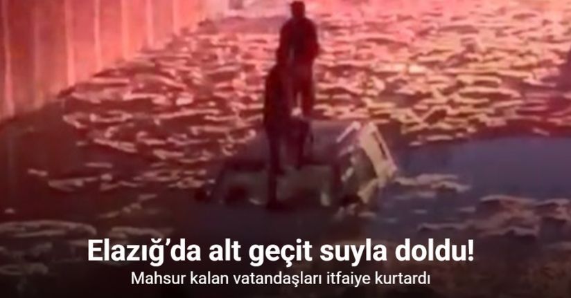 Elazığ’da alt geçit suyla doldu: Mahsur kalan vatandaşları itfaiye kurtardı
