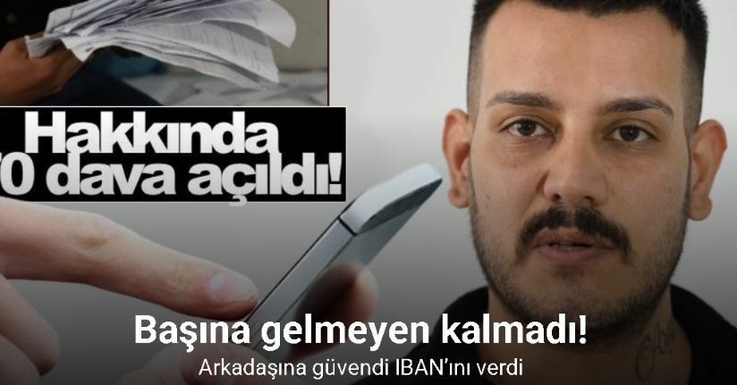 Çocukluk arkadaşına IBAN’ını verdi, hakkında 70 dava açıldı