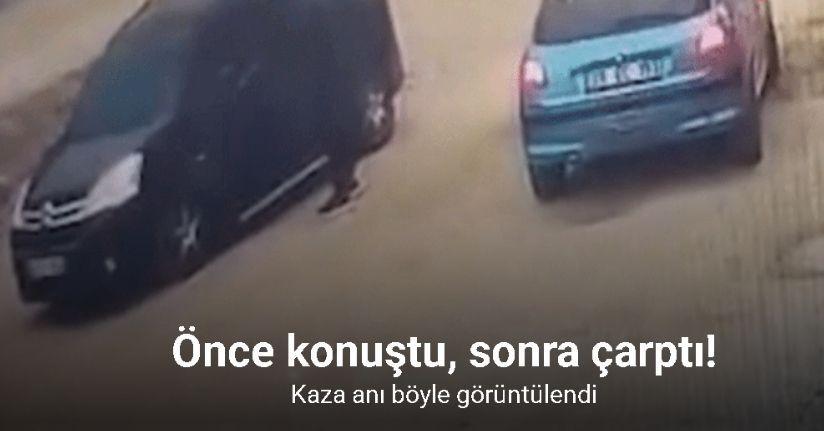Önce konuştu, sonra çarptı: O anlar kameraya yansıdı