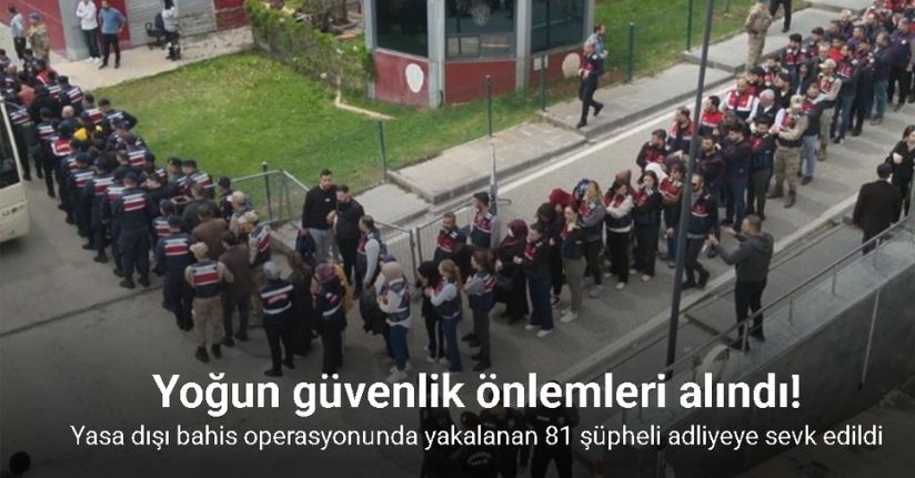 Yasa dışı bahis operasyonunda yakalanan 81 şüpheli adliyeye sevk edildi