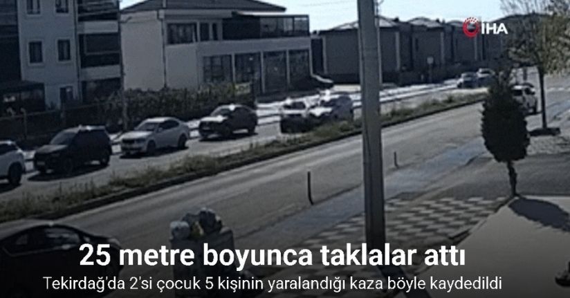 Tekirdağ’da 2’si çocuk 5 kişinin yaralandığı kaza kamerada: 25 metre boyunca taklalar attı