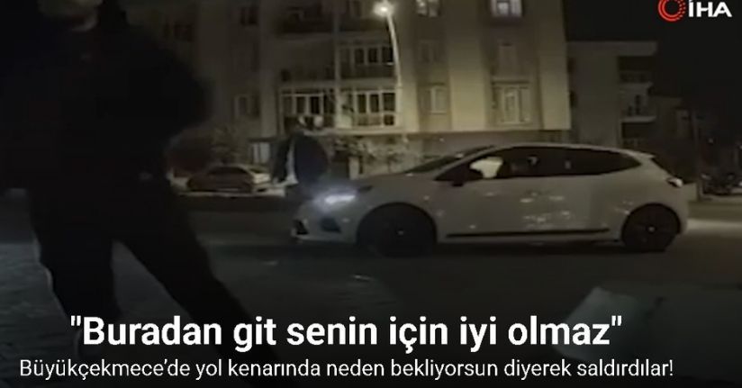 Büyükçekmece’de yol kenarında neden bekliyorsun diyerek saldırdılar