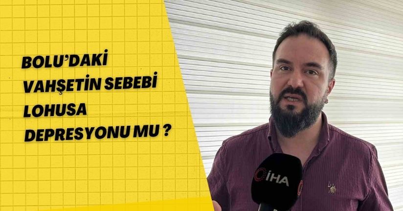 Bolu’daki vahşetin sebebi Lohusa Depresyonu mu