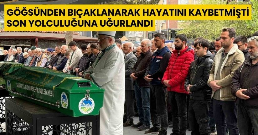 Göğsünden bıçaklanarak hayatını kaybetmişti, son yolculuğuna uğurlandı