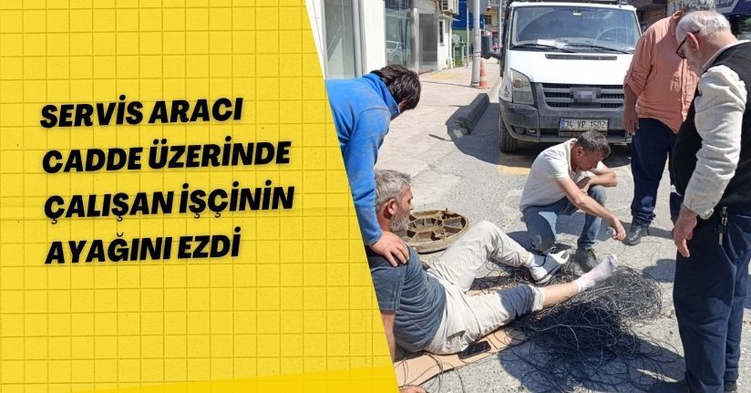 Servis aracı, cadde üzerinde çalışan işçinin ayağını ezdi