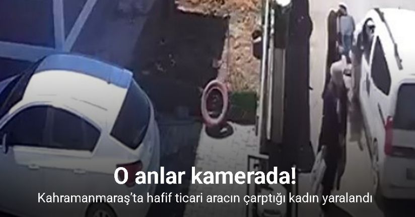 Kahramanmaraş’ta hafif ticari aracın çarptığı kadın yaralandı