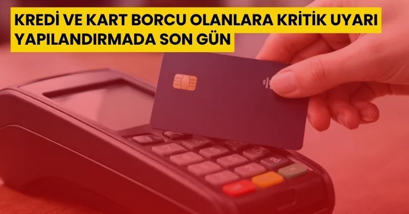 Kredi ve Kart Borcu Olanlara Kritik Uyarı: Yapılandırmada Son Gün