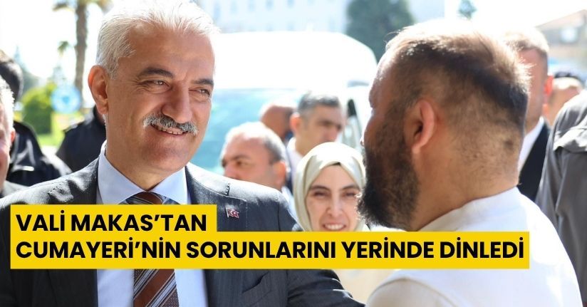 Vali Makas’tan Cumayeri’ne sorunları yerinde dinledi