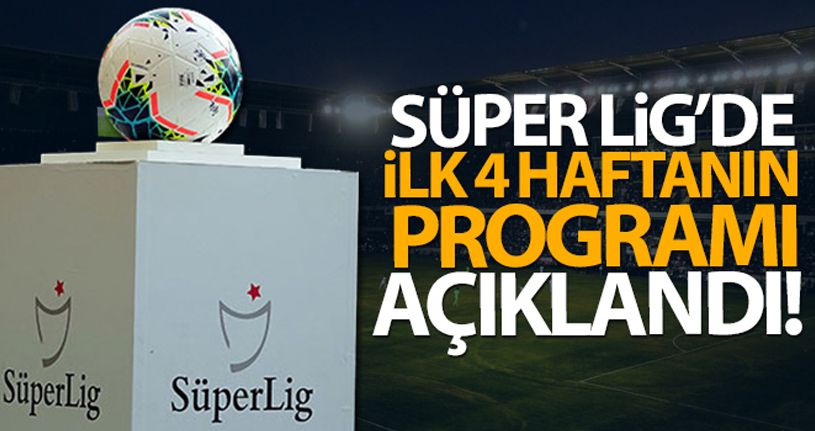 Süper Lig'de ilk 4 haftanın programı açıklandı