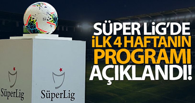 Süper Lig'de ilk 4 haftanın programı açıklandı