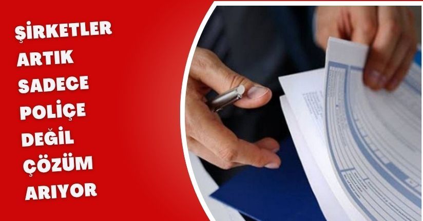 Şirketler artık sadece poliçe değil, çözüm arıyor