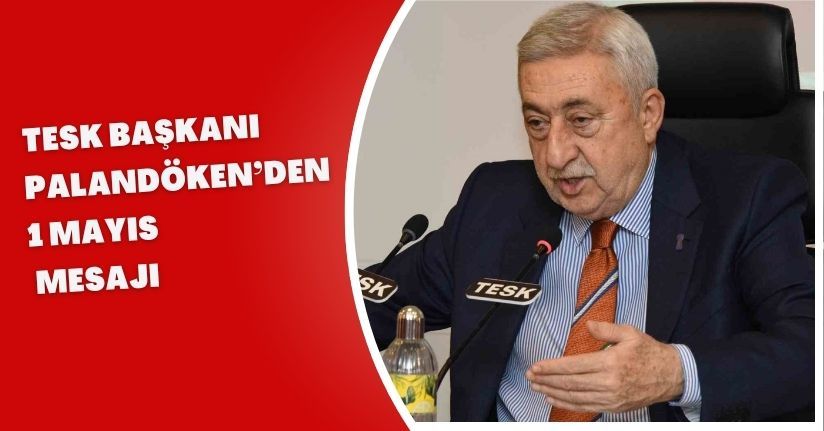 TESK Başkanı Palandöken’den 1 Mayıs mesajı