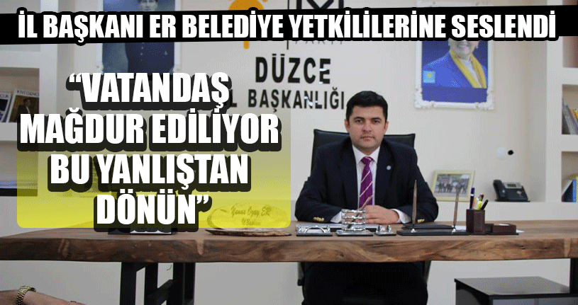 İl Başkanı Er Belediye Yetkililerine Seslendi