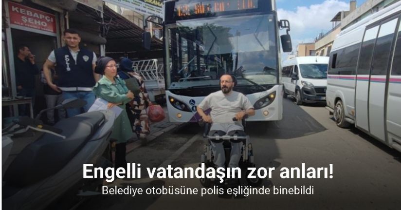 Engelli vatandaş belediye otobüsüne polis eşliğinde binebildi